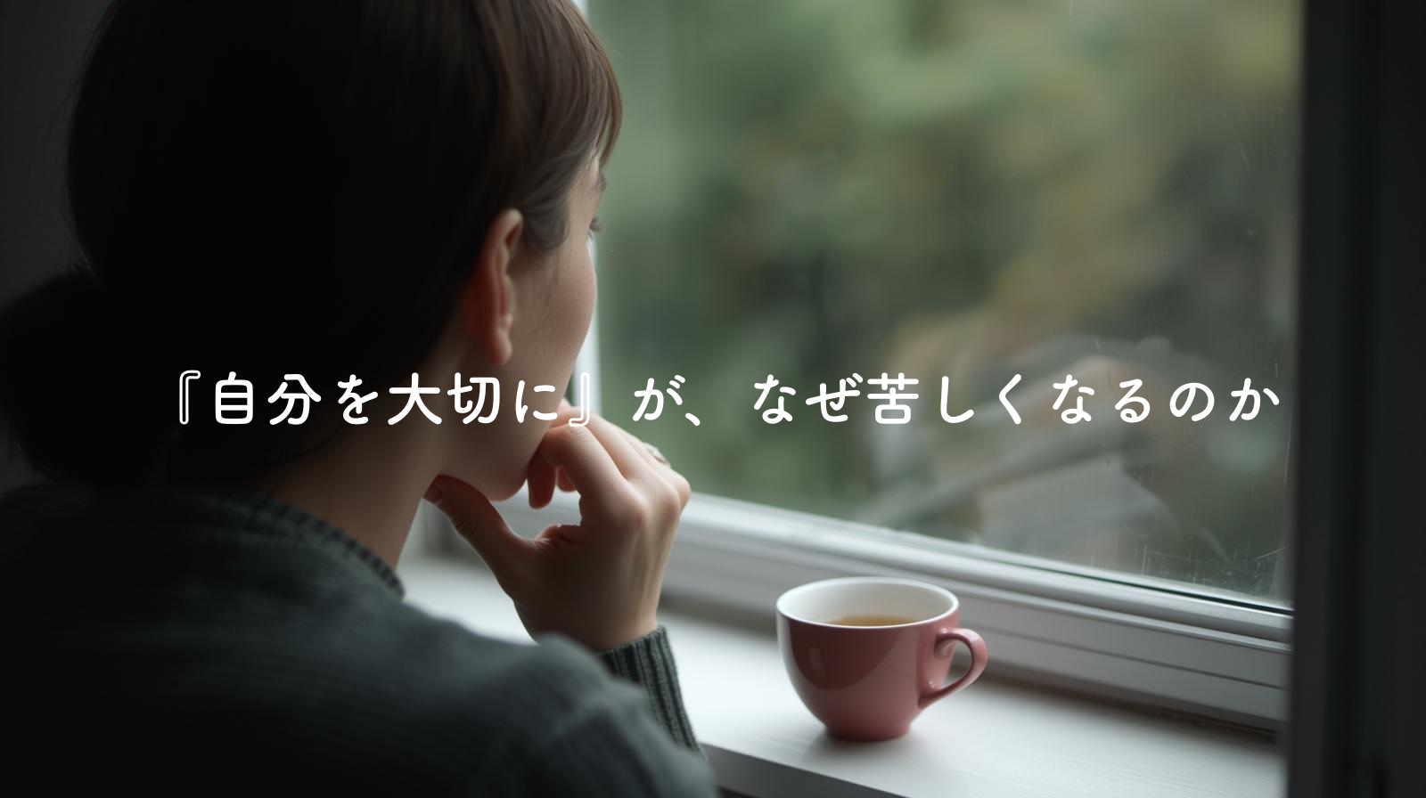 『自分を大切に』が、なぜ苦しくなるのか
